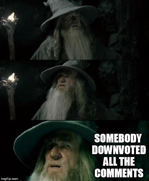 Confused Gandalf Meme | SOMEBODY DOWNVOTED ALL THE COMMENTS | image tagged in memes,confused gandalf | made w/ Imgflip meme maker