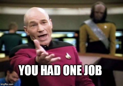 YOU HAD ONE JOB | image tagged in memes,picard wtf | made w/ Imgflip meme maker