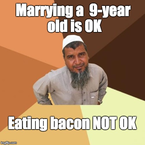 Ordinary Muslim Man | Marrying a  9-year old is OK Eating bacon NOT OK | image tagged in memes,ordinary muslim man | made w/ Imgflip meme maker