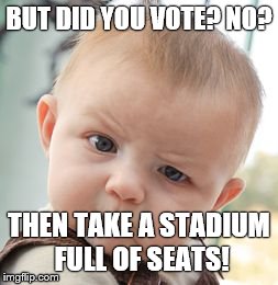 Skeptical Baby | BUT DID YOU VOTE? NO? THEN TAKE A STADIUM FULL OF SEATS! | image tagged in memes,skeptical baby | made w/ Imgflip meme maker