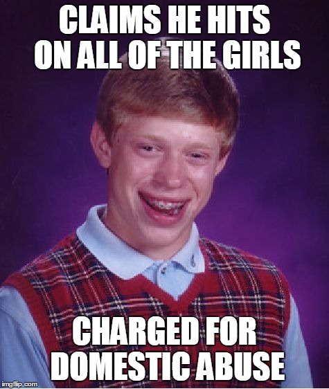 Bad Luck Brian Meme | CLAIMS HE HITS ON ALL OF THE GIRLS CHARGED FOR DOMESTIC ABUSE | image tagged in memes,bad luck brian | made w/ Imgflip meme maker