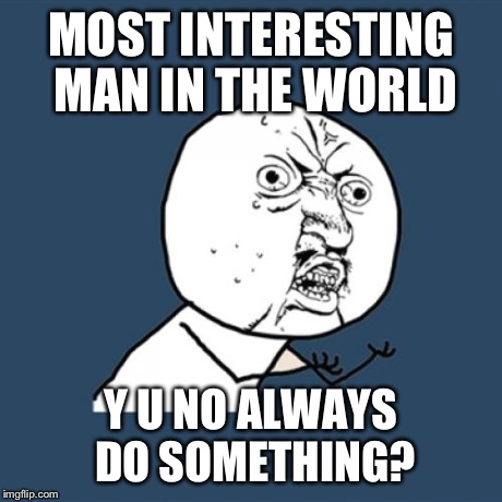 Y U No | MOST INTERESTING MAN IN THE WORLD Y U NO ALWAYS DO SOMETHING? | image tagged in memes,y u no,the most interesting man in the world,funny | made w/ Imgflip meme maker