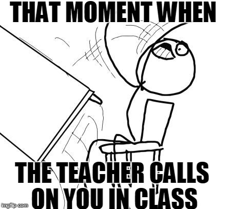 Table Flip Guy Meme | THAT MOMENT WHEN THE TEACHER CALLS ON YOU IN CLASS | image tagged in memes,table flip guy | made w/ Imgflip meme maker