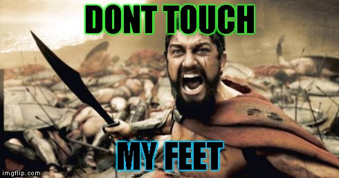 don't | DONT TOUCH MY FEET | image tagged in memes,sparta leonidas | made w/ Imgflip meme maker