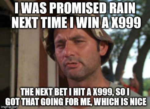 So I Got That Goin For Me Which Is Nice Meme | I WAS PROMISED RAIN NEXT TIME I WIN A X999 THE NEXT BET I HIT A X999, SO I GOT THAT GOING FOR ME, WHICH IS NICE | image tagged in memes,so i got that goin for me which is nice | made w/ Imgflip meme maker