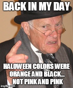 Back In My Day Meme | BACK IN MY DAY HALOWEEN COLORS WERE ORANGE AND BLACK... 
NOT PINK AND PINK | image tagged in memes,back in my day | made w/ Imgflip meme maker