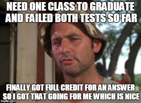 So I Got That Goin For Me Which Is Nice Meme | NEED ONE CLASS TO GRADUATE AND FAILED BOTH TESTS SO FAR FINALLY GOT FULL CREDIT FOR AN ANSWER SO I GOT THAT GOING FOR ME WHICH IS NICE | image tagged in memes,so i got that goin for me which is nice | made w/ Imgflip meme maker