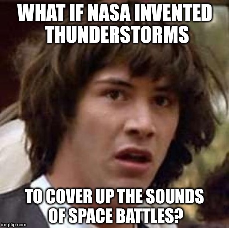 Conspiracy Keanu | WHAT IF NASA INVENTED THUNDERSTORMS TO COVER UP THE SOUNDS OF SPACE BATTLES? | image tagged in memes,conspiracy keanu | made w/ Imgflip meme maker