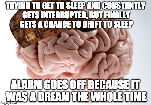 Scumbag Brain Meme | TRYING TO GET TO SLEEP AND CONSTANTLY GETS INTERRUPTED, BUT FINALLY GETS A CHANCE TO DRIFT TO SLEEP ALARM GOES OFF BECAUSE IT WAS A DREAM TH | image tagged in memes,scumbag brain,AdviceAnimals | made w/ Imgflip meme maker