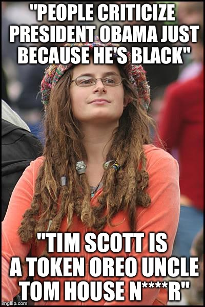 Not so tolerant and unbigoted when you're a Republican... | "PEOPLE CRITICIZE PRESIDENT OBAMA JUST BECAUSE HE'S BLACK" "TIM SCOTT IS A TOKEN OREO UNCLE TOM HOUSE N****R" | image tagged in memes,college liberal,truth | made w/ Imgflip meme maker