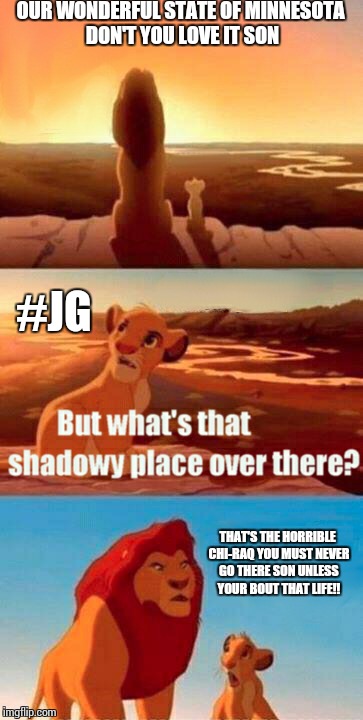 Simba Shadowy Place | OUR WONDERFUL STATE OF MINNESOTA DON'T YOU LOVE IT SON THAT'S THE HORRIBLE CHI-RAQ YOU MUST NEVER GO THERE SON UNLESS YOUR BOUT THAT LIFE!!  | image tagged in memes,simba shadowy place | made w/ Imgflip meme maker