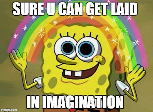 Imagination Spongebob Meme | SURE U CAN GET LAID IN IMAGINATION | image tagged in memes,imagination spongebob | made w/ Imgflip meme maker