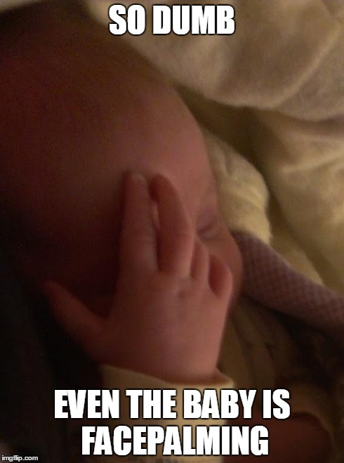 SO DUMB EVEN THE BABY
IS FACEPALMING | image tagged in baby facepalm | made w/ Imgflip meme maker