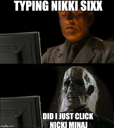 I'll Just Wait Here | TYPING NIKKI SIXX DID I JUST CLICK NICKI MINAJ | image tagged in memes,ill just wait here | made w/ Imgflip meme maker