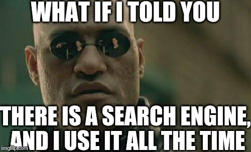 Matrix Morpheus Meme | WHAT IF I TOLD YOU THERE IS A SEARCH ENGINE, AND I USE IT ALL THE TIME | image tagged in memes,matrix morpheus | made w/ Imgflip meme maker