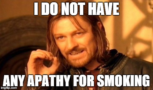 One Does Not Simply Meme | I DO NOT HAVE ANY APATHY FOR SMOKING | image tagged in memes,one does not simply | made w/ Imgflip meme maker