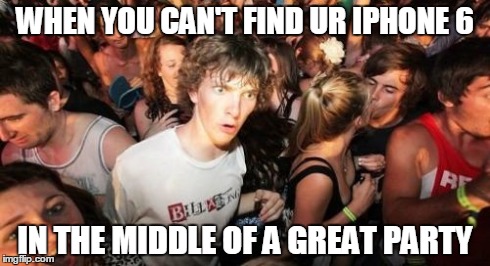 Sudden Clarity Clarence | WHEN YOU CAN'T FIND UR IPHONE 6 IN THE MIDDLE OF A GREAT PARTY | image tagged in memes,sudden clarity clarence | made w/ Imgflip meme maker