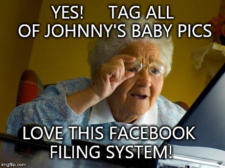 Grandma Finds The Internet | YES!     TAG ALL OF JOHNNY'S BABY PICS LOVE THIS FACEBOOK FILING SYSTEM! | image tagged in memes,grandma finds the internet | made w/ Imgflip meme maker
