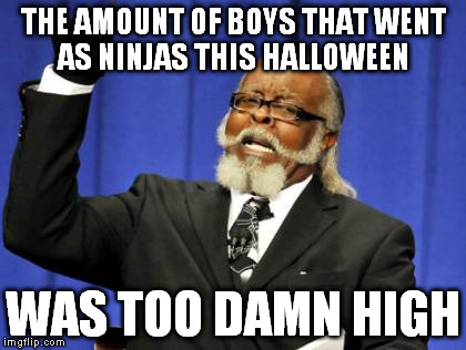 Too Damn High | THE AMOUNT OF BOYS THAT WENT AS NINJAS THIS HALLOWEEN WAS TOO DAMN HIGH | image tagged in memes,too damn high | made w/ Imgflip meme maker
