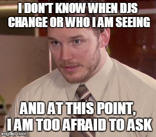 Afraid To Ask Andy | I DON'T KNOW WHEN DJS CHANGE OR WHO I AM SEEING AND AT THIS POINT, I AM TOO AFRAID TO ASK | image tagged in memes,afraid to ask andy,AdviceAnimals | made w/ Imgflip meme maker