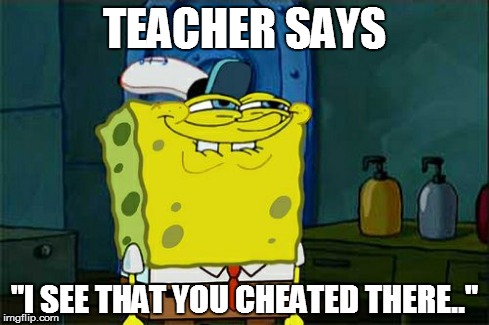 Don't You Squidward | TEACHER SAYS "I SEE THAT YOU CHEATED THERE.." | image tagged in memes,dont you squidward | made w/ Imgflip meme maker