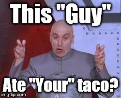 Dr Evil Laser | This "Guy" Ate "Your" taco? | image tagged in memes,dr evil laser | made w/ Imgflip meme maker