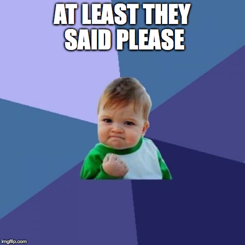 AT LEAST THEY SAID PLEASE | image tagged in memes,success kid | made w/ Imgflip meme maker