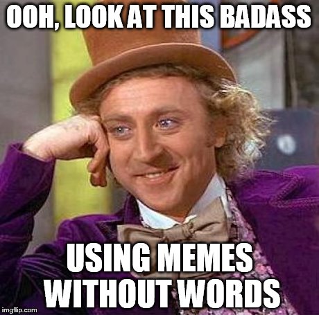Creepy Condescending Wonka Meme | OOH, LOOK AT THIS BADASS USING MEMES WITHOUT WORDS | image tagged in memes,creepy condescending wonka | made w/ Imgflip meme maker
