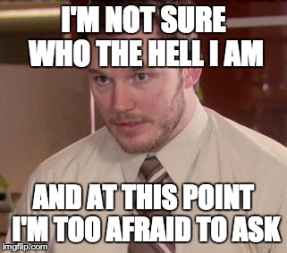 Afraid To Ask Andy | I'M NOT SURE WHO THE HELL I AM AND AT THIS POINT I'M TOO AFRAID TO ASK | image tagged in memes,afraid to ask andy,AdviceAnimals | made w/ Imgflip meme maker
