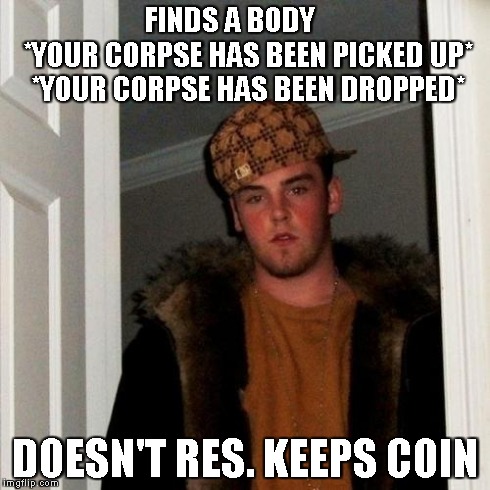 Scumbag Steve Meme | FINDS A BODY          *YOUR CORPSE HAS BEEN PICKED UP* *YOUR CORPSE HAS BEEN DROPPED* DOESN'T RES. KEEPS COIN | image tagged in memes,scumbag steve | made w/ Imgflip meme maker