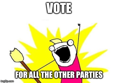 X All The Y Meme | VOTE FOR ALL THE OTHER PARTIES | image tagged in memes,x all the y | made w/ Imgflip meme maker