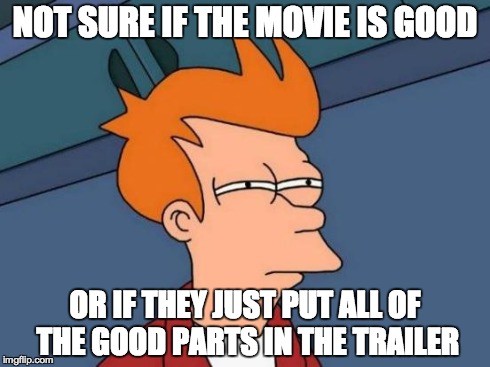 Futurama Fry | NOT SURE IF THE MOVIE IS GOOD OR IF THEY JUST PUT ALL OF THE GOOD PARTS IN THE TRAILER | image tagged in memes,futurama fry | made w/ Imgflip meme maker