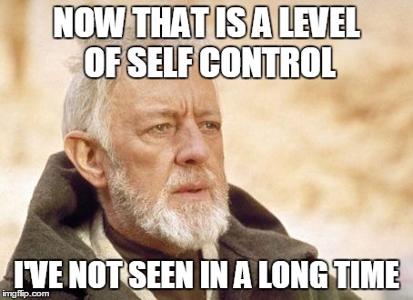 Obi Wan Kenobi | NOW THAT IS A LEVEL OF SELF CONTROL I'VE NOT SEEN IN A LONG TIME | image tagged in memes,obi wan kenobi | made w/ Imgflip meme maker