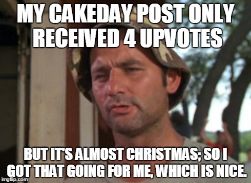 So I Got That Goin For Me Which Is Nice | MY CAKEDAY POST ONLY RECEIVED 4 UPVOTES BUT IT'S ALMOST CHRISTMAS; SO I GOT THAT GOING FOR ME, WHICH IS NICE. | image tagged in memes,so i got that goin for me which is nice | made w/ Imgflip meme maker