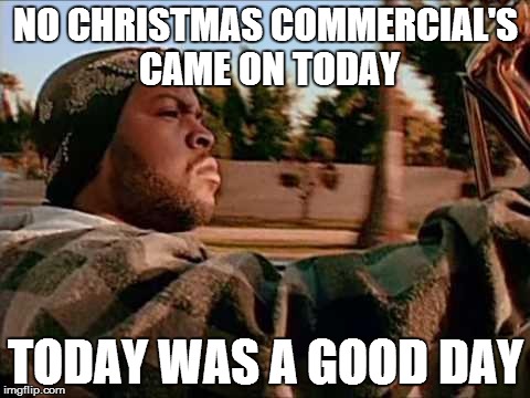 Today Was A Good Day | NO CHRISTMAS COMMERCIAL'S CAME ON TODAY TODAY WAS A GOOD DAY | image tagged in memes,today was a good day | made w/ Imgflip meme maker