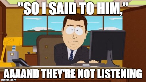 Aaaaand Its Gone | "SO I SAID TO HIM," AAAAND THEY'RE NOT LISTENING | image tagged in memes,aaaaand its gone | made w/ Imgflip meme maker