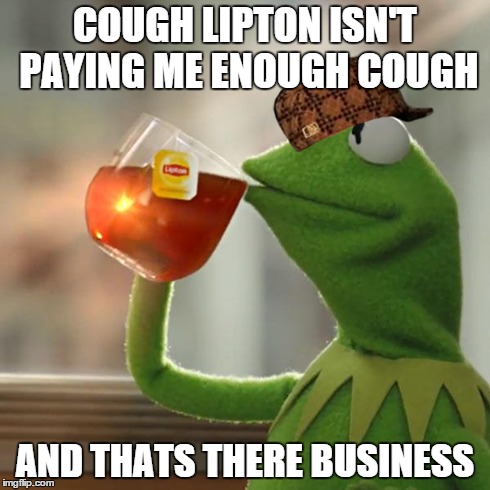 But That's None Of My Business Meme | COUGH LIPTON ISN'T PAYING ME ENOUGH COUGH AND THATS THERE BUSINESS | image tagged in memes,but thats none of my business,kermit the frog,scumbag | made w/ Imgflip meme maker