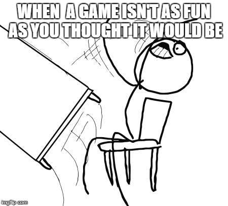 Table Flip Guy | WHEN  A GAME ISN'T AS FUN AS YOU THOUGHT IT WOULD BE | image tagged in memes,table flip guy | made w/ Imgflip meme maker