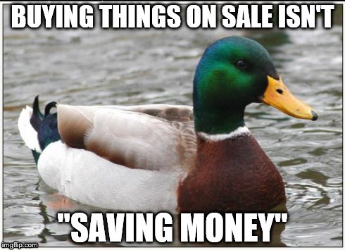 Actual Advice Mallard | BUYING THINGS ON SALE ISN'T "SAVING MONEY" | image tagged in memes,actual advice mallard | made w/ Imgflip meme maker