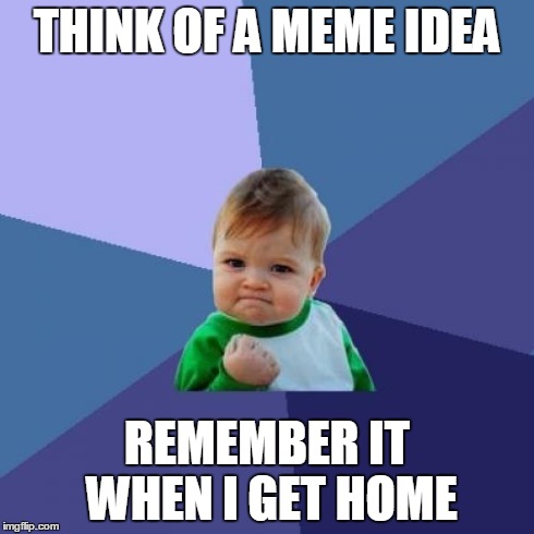 Success Kid Meme | THINK OF A MEME IDEA REMEMBER IT WHEN I GET HOME | image tagged in memes,success kid | made w/ Imgflip meme maker