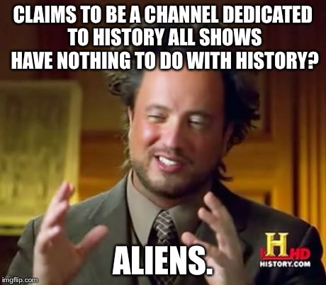 Ancient Aliens Meme | CLAIMS TO BE A CHANNEL DEDICATED TO HISTORY ALL SHOWS HAVE NOTHING TO DO WITH HISTORY? ALIENS. | image tagged in memes,ancient aliens | made w/ Imgflip meme maker