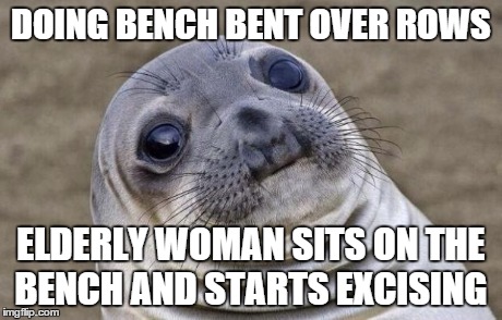 Awkward Moment Sealion Meme | DOING BENCH BENT OVER ROWS ELDERLY WOMAN SITS ON THE BENCH AND STARTS EXCISING | image tagged in memes,awkward moment sealion | made w/ Imgflip meme maker