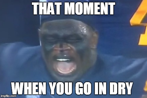 Going in dry | THAT MOMENT WHEN YOU GO IN DRY | image tagged in face,college football | made w/ Imgflip meme maker