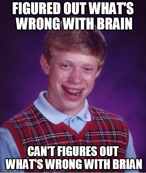 Bad Luck Brian Meme | FIGURED OUT WHAT'S WRONG WITH BRAIN CAN'T FIGURES OUT WHAT'S WRONG WITH BRIAN | image tagged in memes,bad luck brian | made w/ Imgflip meme maker