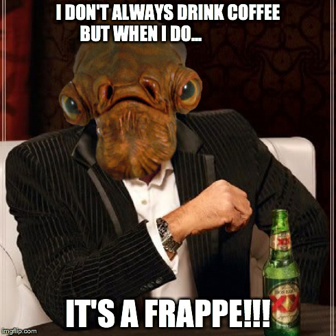 I DON'T ALWAYS DRINK COFFEE BUT WHEN I DO... IT'S A FRAPPE!!! | image tagged in memes,trap,frappe,dos equis,admiral ackbar | made w/ Imgflip meme maker