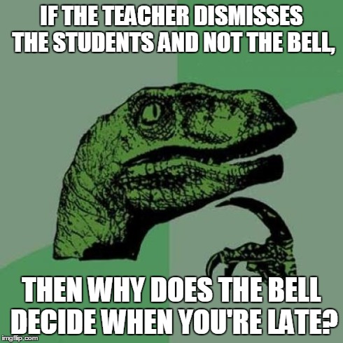 Philosoraptor Meme | IF THE TEACHER DISMISSES THE STUDENTS AND NOT THE BELL, THEN WHY DOES THE BELL DECIDE WHEN YOU'RE LATE? | image tagged in memes,philosoraptor | made w/ Imgflip meme maker