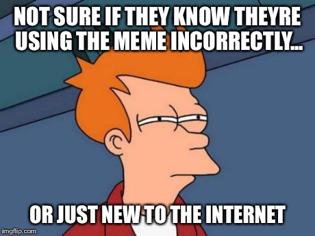Futurama Fry | NOT SURE IF THEY KNOW THEYRE USING THE MEME INCORRECTLY... OR JUST NEW TO THE INTERNET | image tagged in memes,futurama fry | made w/ Imgflip meme maker