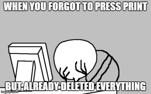 Computer Guy Facepalm | WHEN YOU FORGOT TO PRESS PRINT BUT ALREADY DELETED EVERYTHING | image tagged in memes,computer guy facepalm | made w/ Imgflip meme maker