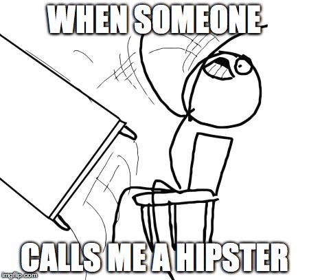 Table Flip Guy Meme | WHEN SOMEONE CALLS ME A HIPSTER | image tagged in memes,table flip guy | made w/ Imgflip meme maker