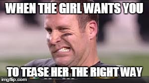 WHEN THE GIRL WANTS YOU TO TEASE HER THE RIGHT WAY | image tagged in football,face | made w/ Imgflip meme maker